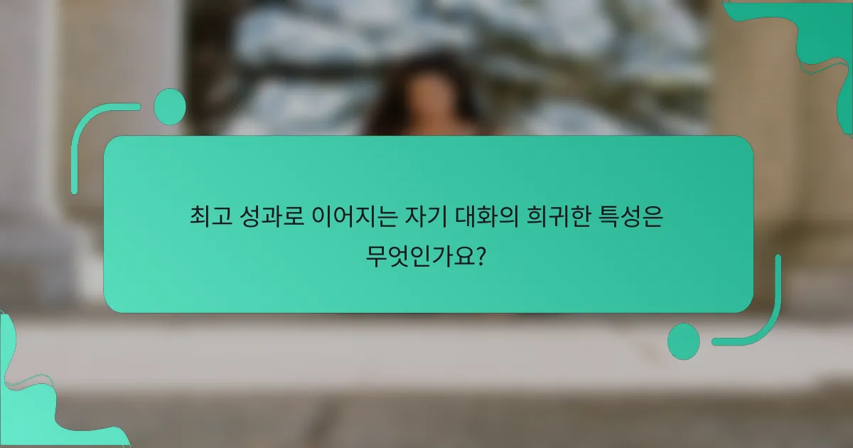 최고 성과로 이어지는 자기 대화의 희귀한 특성은 무엇인가요?
