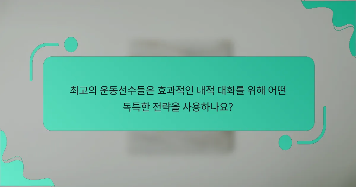 최고의 운동선수들은 효과적인 내적 대화를 위해 어떤 독특한 전략을 사용하나요?