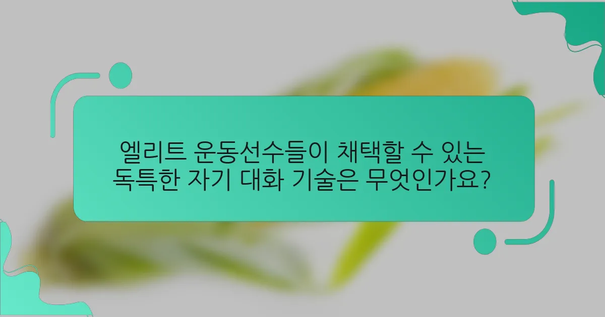 엘리트 운동선수들이 채택할 수 있는 독특한 자기 대화 기술은 무엇인가요?
