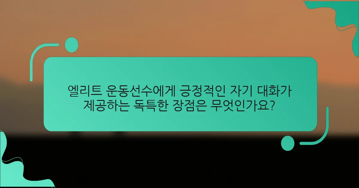 엘리트 운동선수에게 긍정적인 자기 대화가 제공하는 독특한 장점은 무엇인가요?