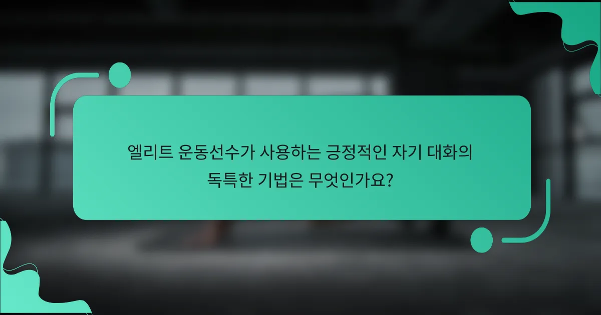 엘리트 운동선수가 사용하는 긍정적인 자기 대화의 독특한 기법은 무엇인가요?