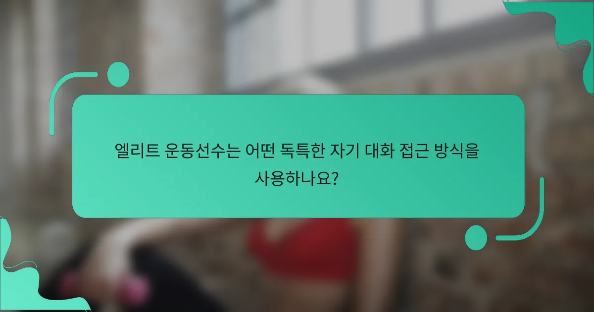 엘리트 운동선수는 어떤 독특한 자기 대화 접근 방식을 사용하나요?