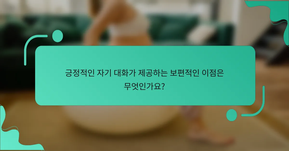 긍정적인 자기 대화가 제공하는 보편적인 이점은 무엇인가요?