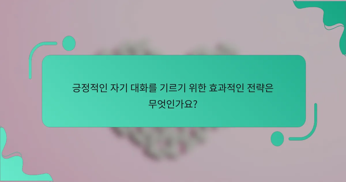 긍정적인 자기 대화를 기르기 위한 효과적인 전략은 무엇인가요?
