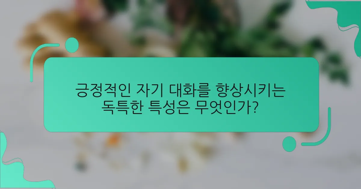 긍정적인 자기 대화를 향상시키는 독특한 특성은 무엇인가?