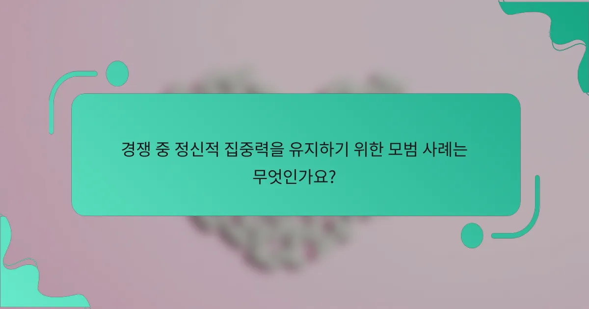 경쟁 중 정신적 집중력을 유지하기 위한 모범 사례는 무엇인가요?