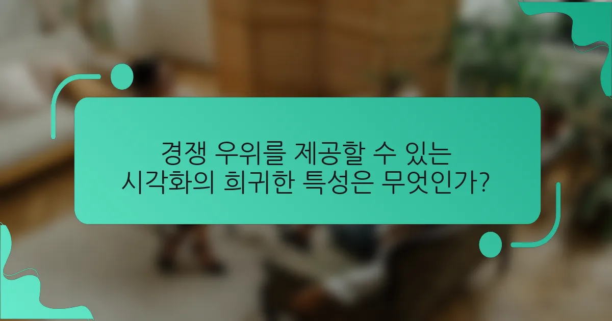 경쟁 우위를 제공할 수 있는 시각화의 희귀한 특성은 무엇인가?