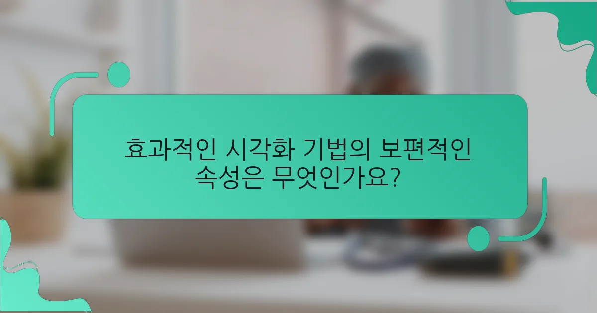 효과적인 시각화 기법의 보편적인 속성은 무엇인가요?
