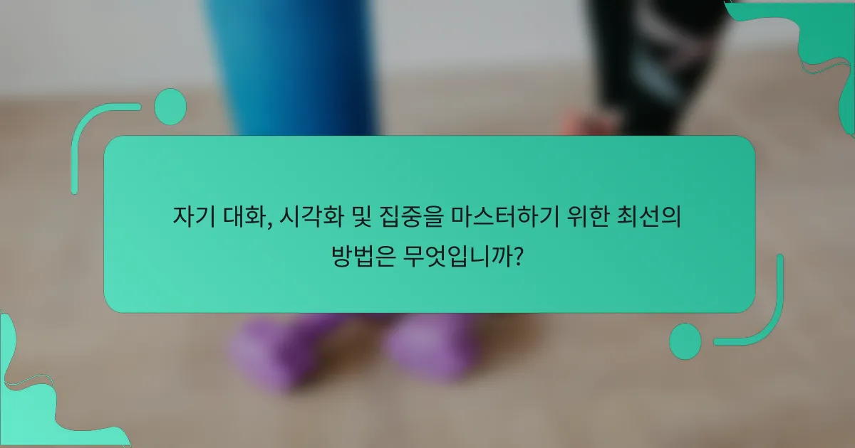 자기 대화, 시각화 및 집중을 마스터하기 위한 최선의 방법은 무엇입니까?