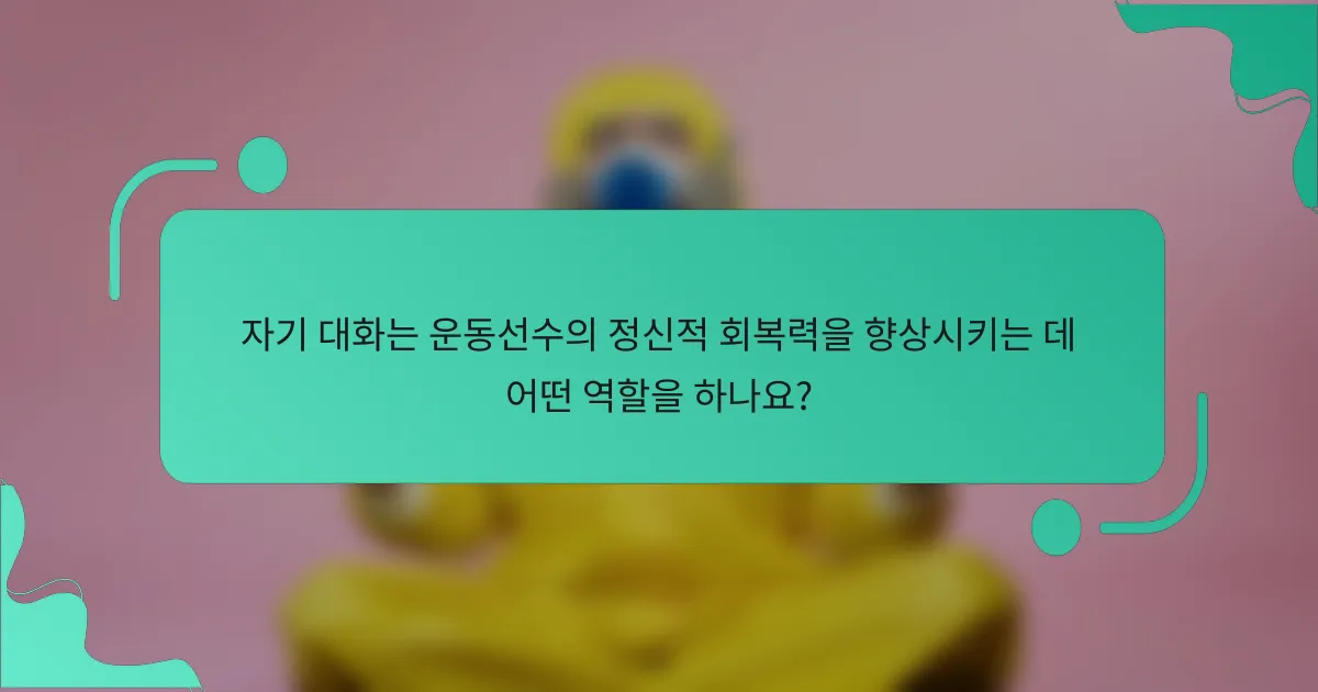 자기 대화는 운동선수의 정신적 회복력을 향상시키는 데 어떤 역할을 하나요?