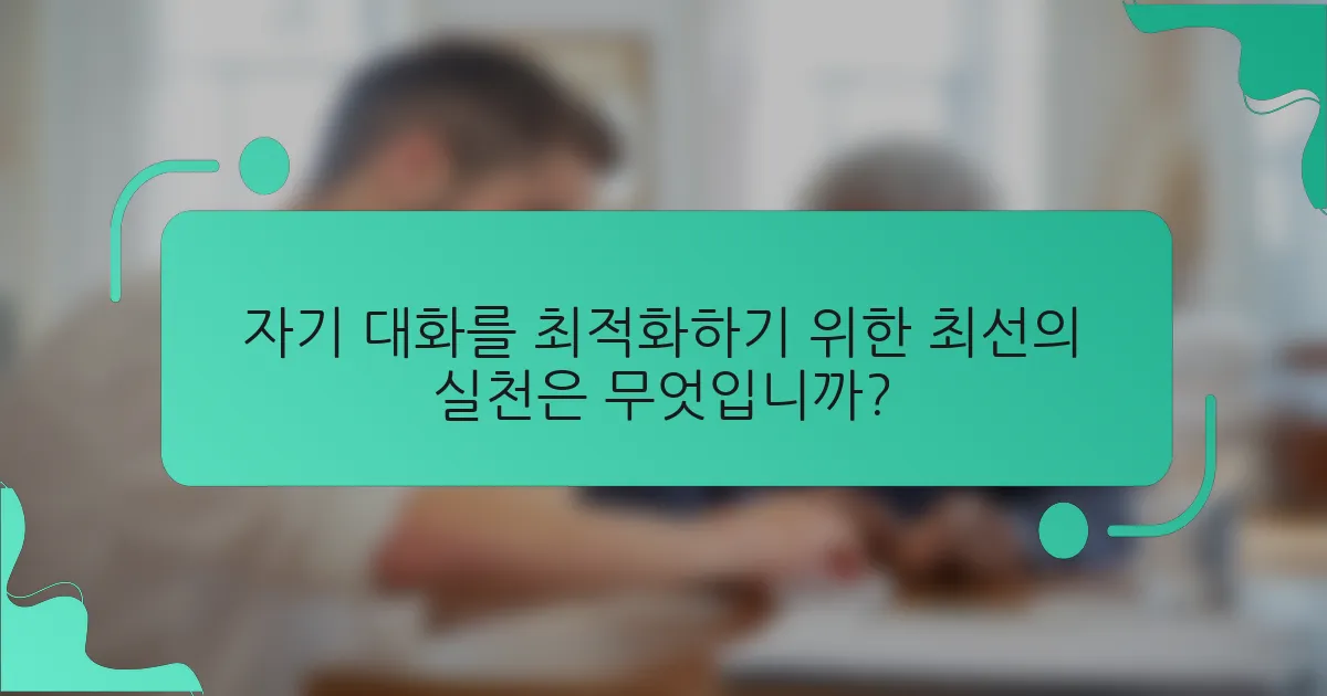자기 대화를 최적화하기 위한 최선의 실천은 무엇입니까?