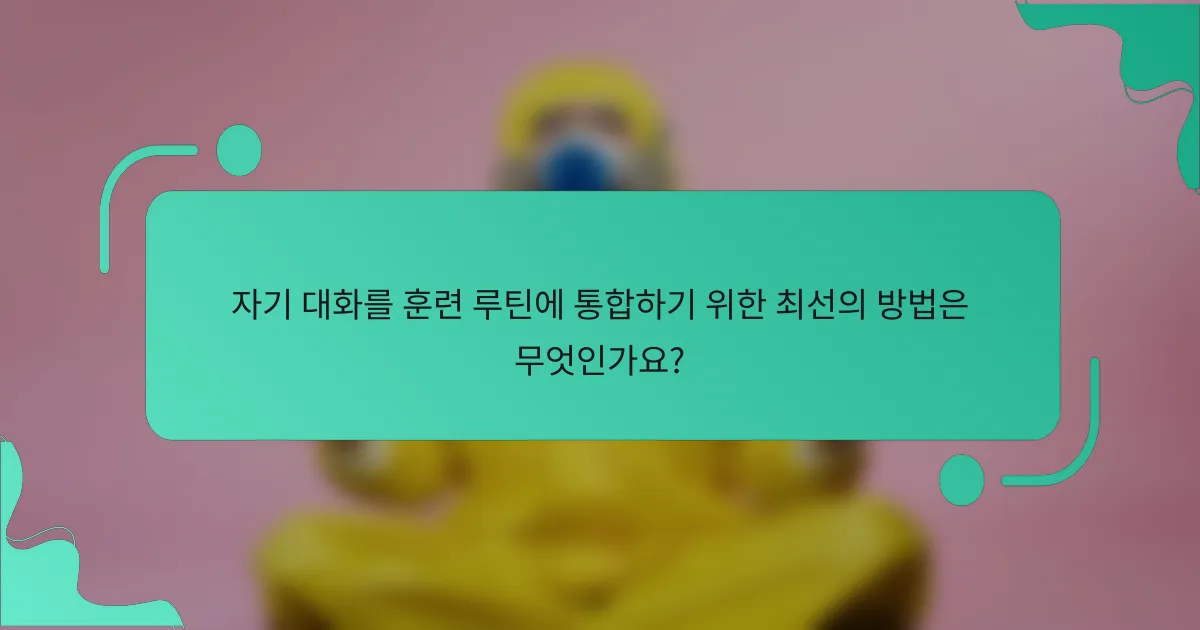 자기 대화를 훈련 루틴에 통합하기 위한 최선의 방법은 무엇인가요?