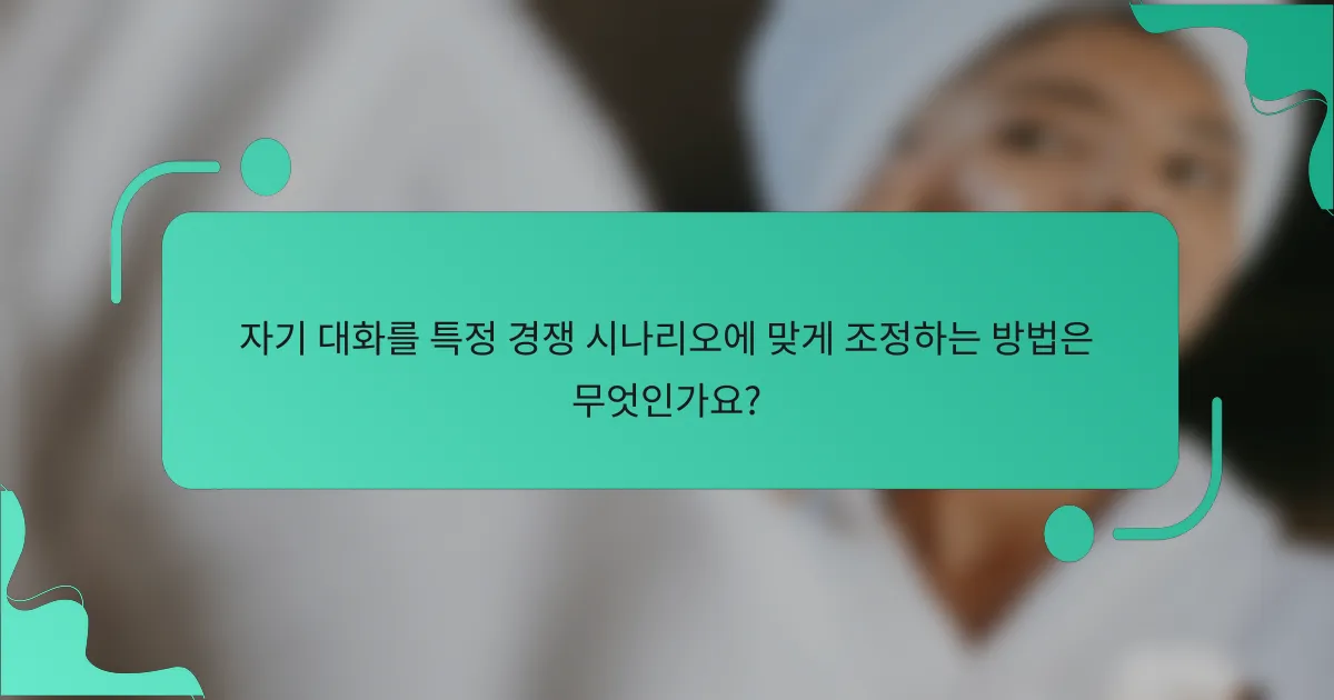 자기 대화를 특정 경쟁 시나리오에 맞게 조정하는 방법은 무엇인가요?