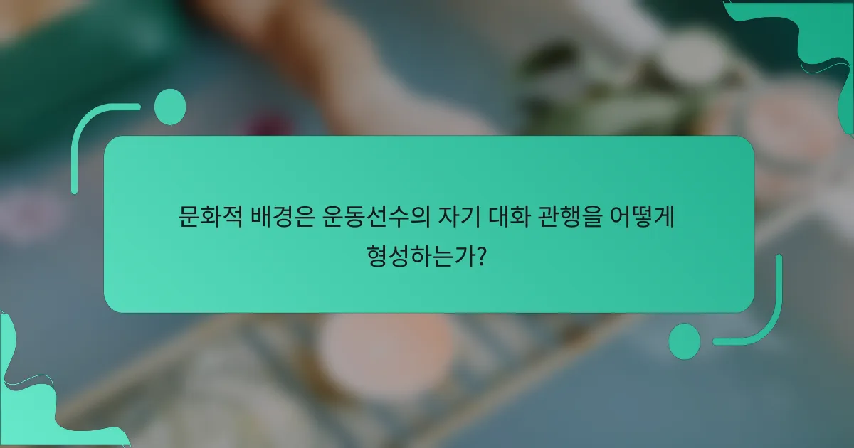 문화적 배경은 운동선수의 자기 대화 관행을 어떻게 형성하는가?
