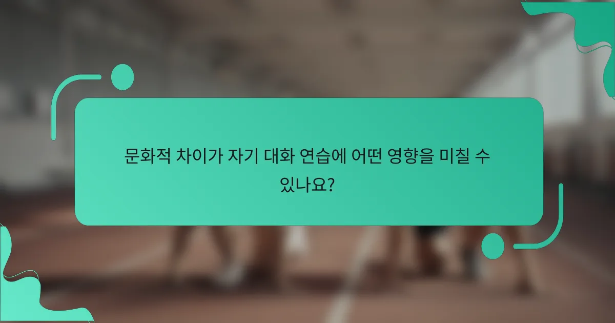 문화적 차이가 자기 대화 연습에 어떤 영향을 미칠 수 있나요?