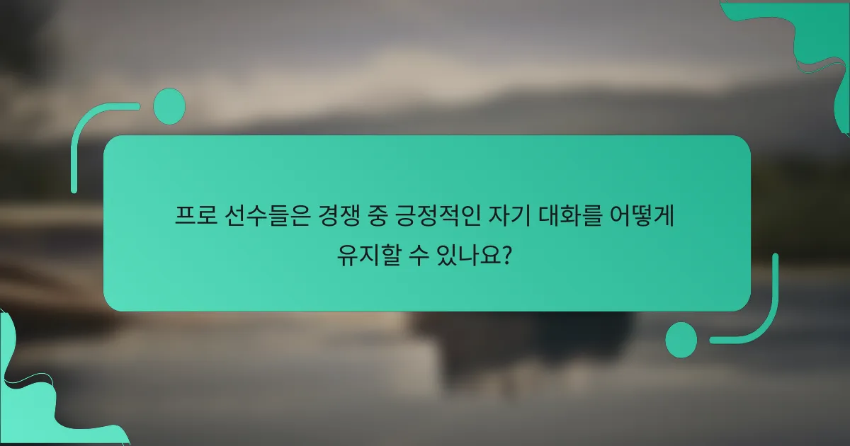 프로 선수들은 경쟁 중 긍정적인 자기 대화를 어떻게 유지할 수 있나요?