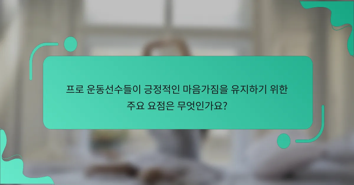 프로 운동선수들이 긍정적인 마음가짐을 유지하기 위한 주요 요점은 무엇인가요?
