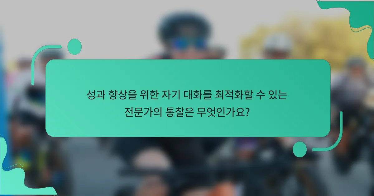 성과 향상을 위한 자기 대화를 최적화할 수 있는 전문가의 통찰은 무엇인가요?