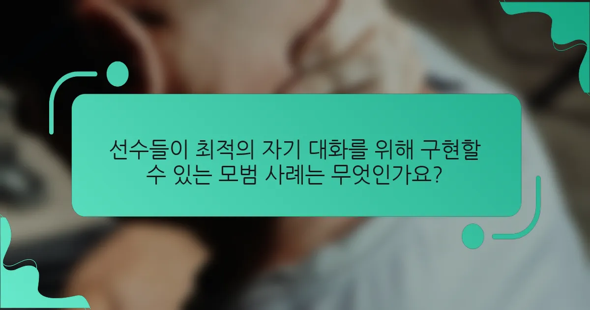 선수들이 최적의 자기 대화를 위해 구현할 수 있는 모범 사례는 무엇인가요?