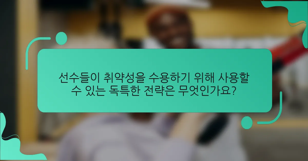 선수들이 취약성을 수용하기 위해 사용할 수 있는 독특한 전략은 무엇인가요?