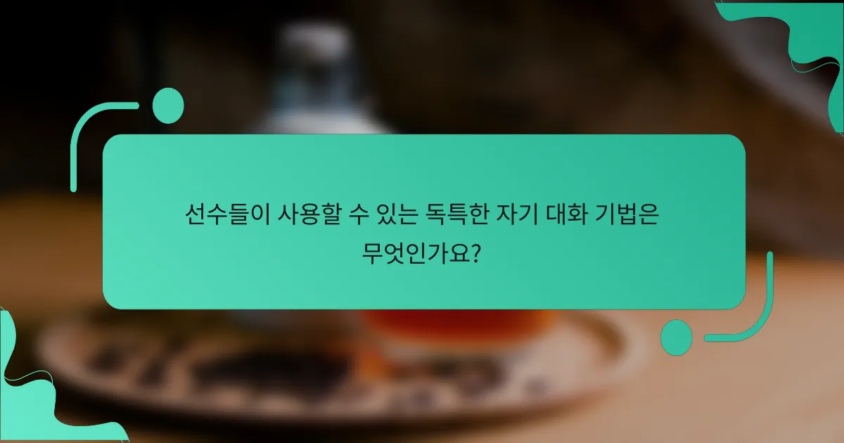 선수들이 사용할 수 있는 독특한 자기 대화 기법은 무엇인가요?