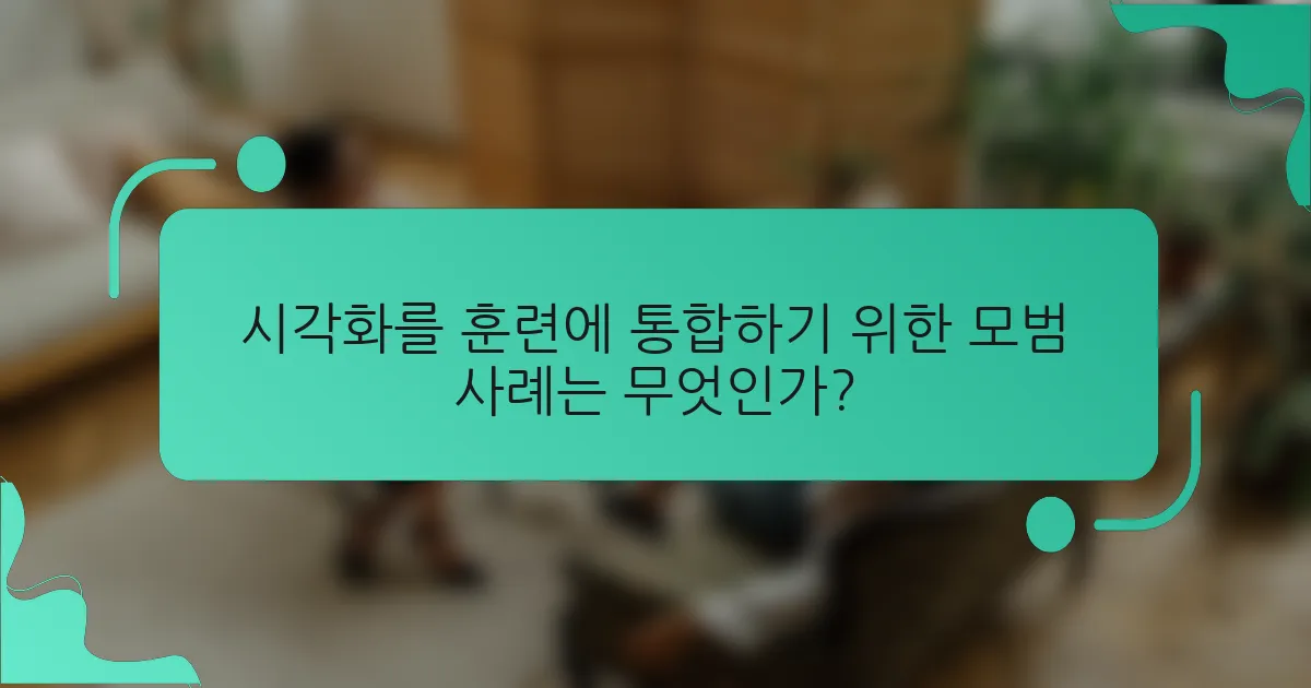 시각화를 훈련에 통합하기 위한 모범 사례는 무엇인가?
