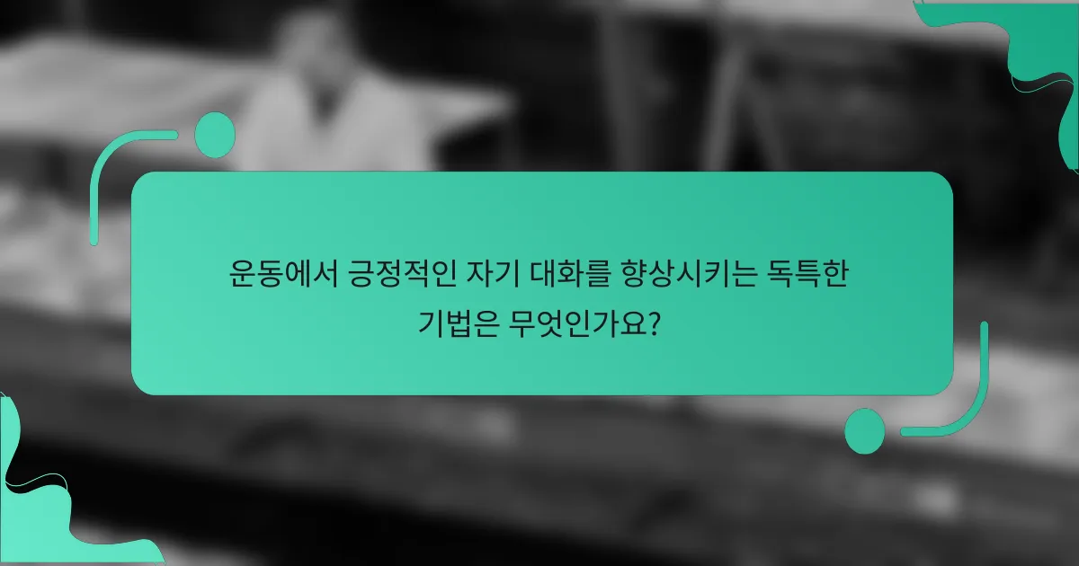 운동에서 긍정적인 자기 대화를 향상시키는 독특한 기법은 무엇인가요?