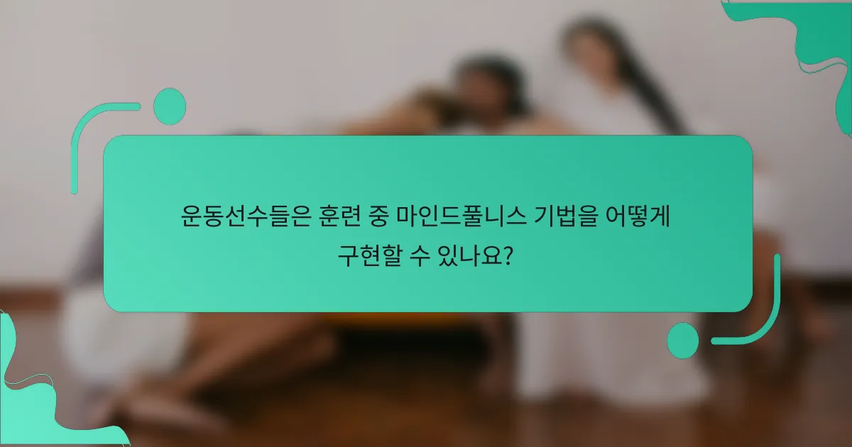 운동선수들은 훈련 중 마인드풀니스 기법을 어떻게 구현할 수 있나요?