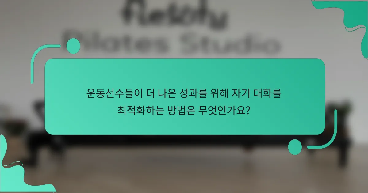 운동선수들이 더 나은 성과를 위해 자기 대화를 최적화하는 방법은 무엇인가요?