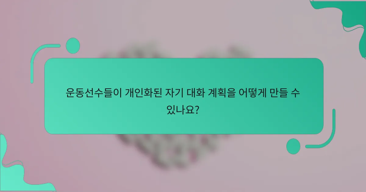 운동선수들이 개인화된 자기 대화 계획을 어떻게 만들 수 있나요?