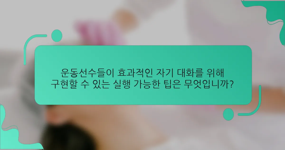 운동선수들이 효과적인 자기 대화를 위해 구현할 수 있는 실행 가능한 팁은 무엇입니까?