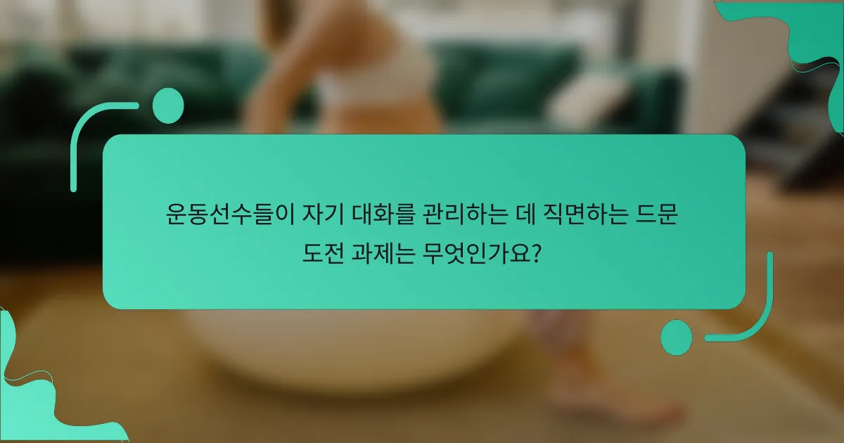 운동선수들이 자기 대화를 관리하는 데 직면하는 드문 도전 과제는 무엇인가요?