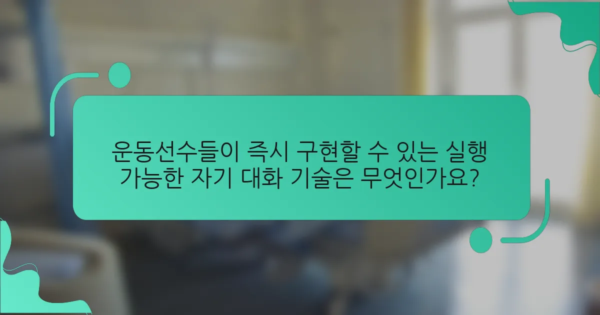 운동선수들이 즉시 구현할 수 있는 실행 가능한 자기 대화 기술은 무엇인가요?