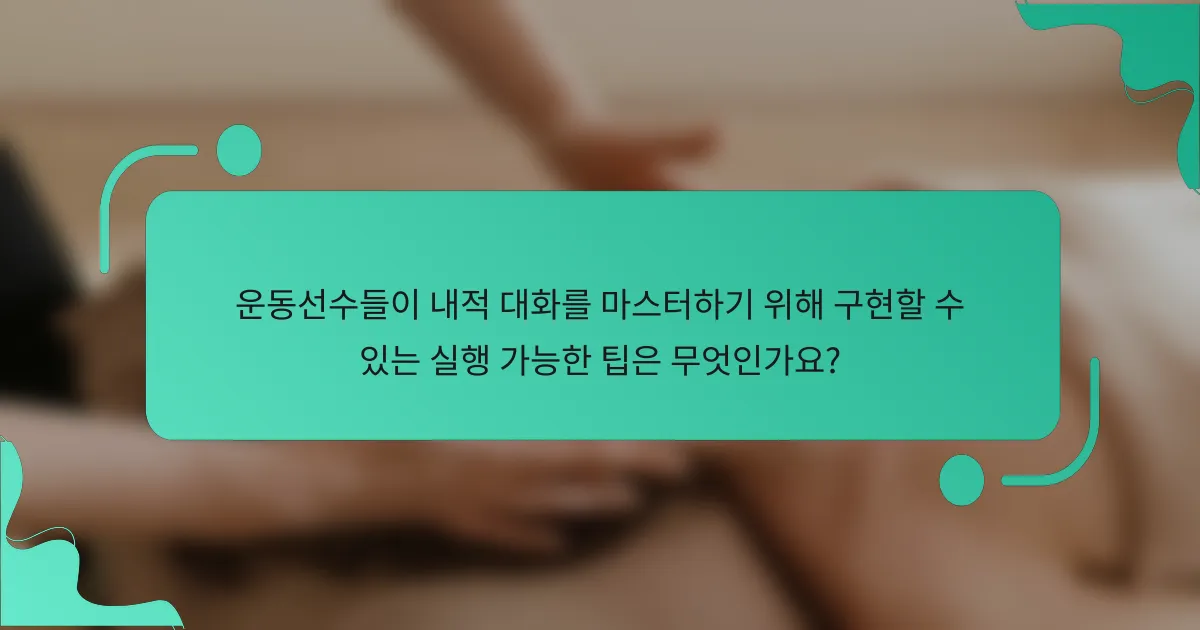 운동선수들이 내적 대화를 마스터하기 위해 구현할 수 있는 실행 가능한 팁은 무엇인가요?
