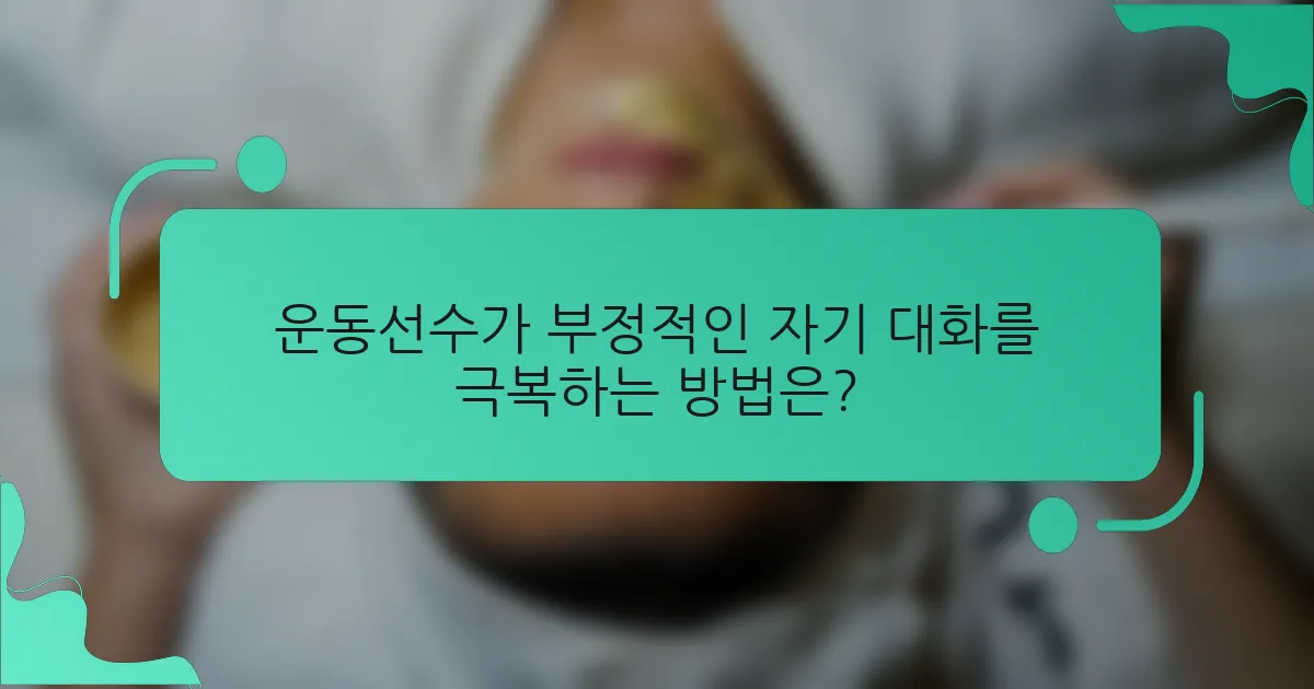 운동선수가 부정적인 자기 대화를 극복하는 방법은?