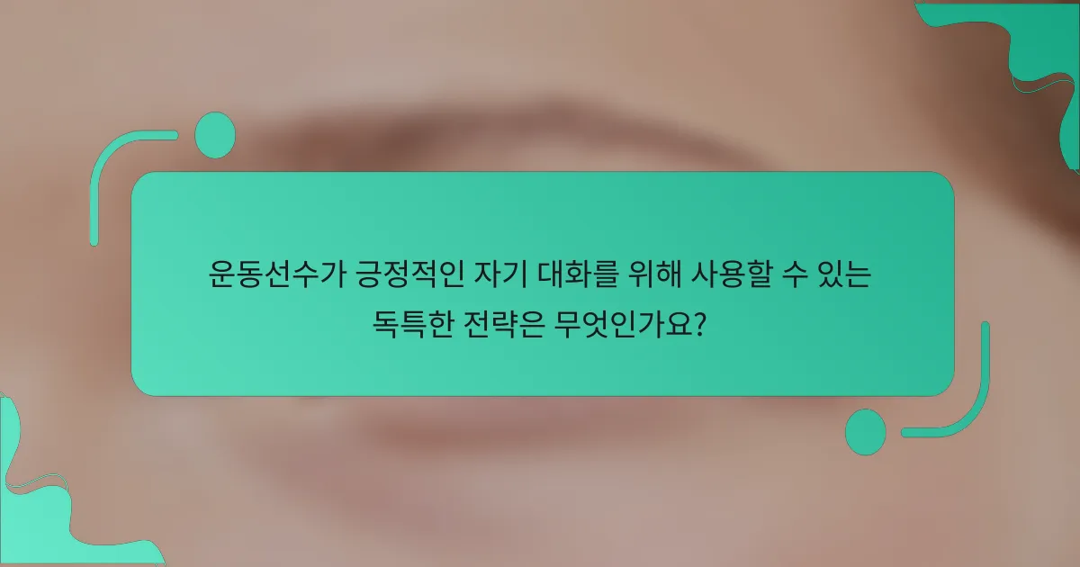운동선수가 긍정적인 자기 대화를 위해 사용할 수 있는 독특한 전략은 무엇인가요?