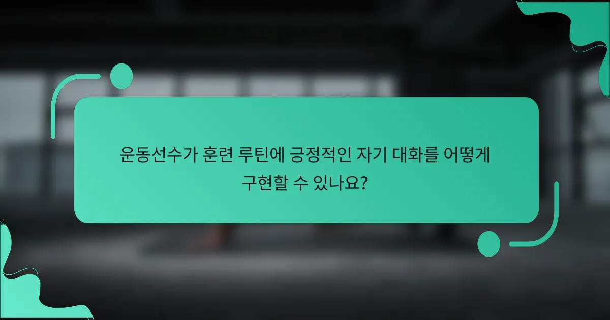 운동선수가 훈련 루틴에 긍정적인 자기 대화를 어떻게 구현할 수 있나요?