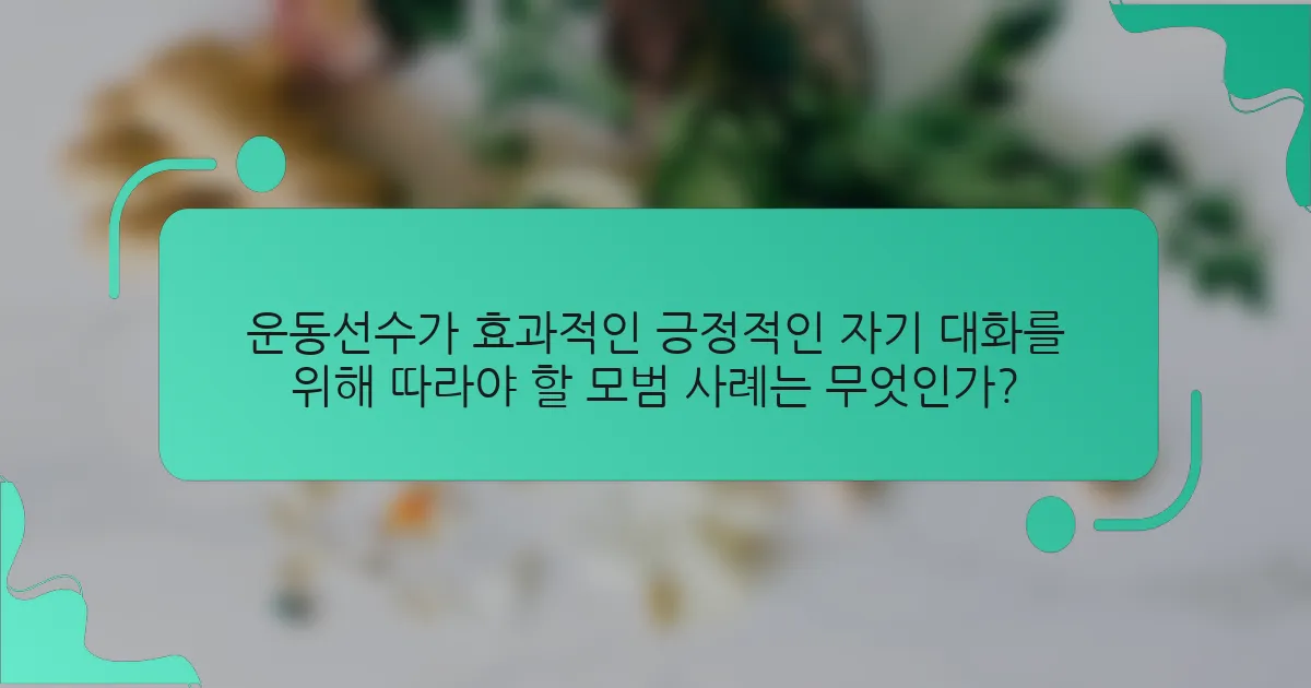 운동선수가 효과적인 긍정적인 자기 대화를 위해 따라야 할 모범 사례는 무엇인가?