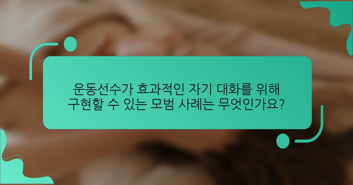 운동선수가 효과적인 자기 대화를 위해 구현할 수 있는 모범 사례는 무엇인가요?