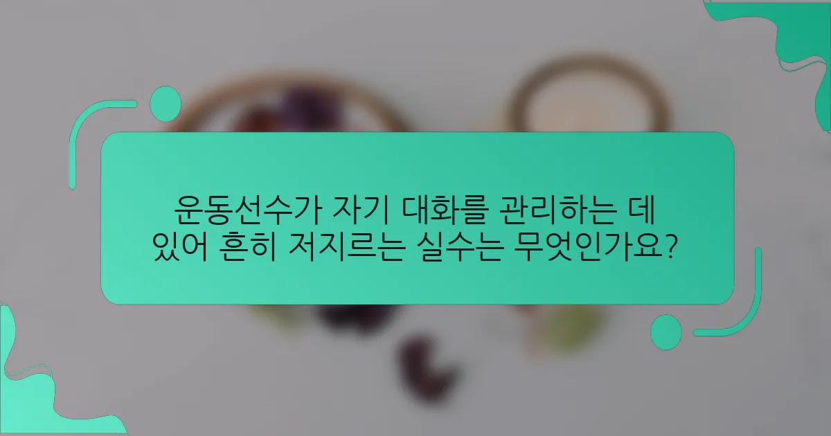 운동선수가 자기 대화를 관리하는 데 있어 흔히 저지르는 실수는 무엇인가요?