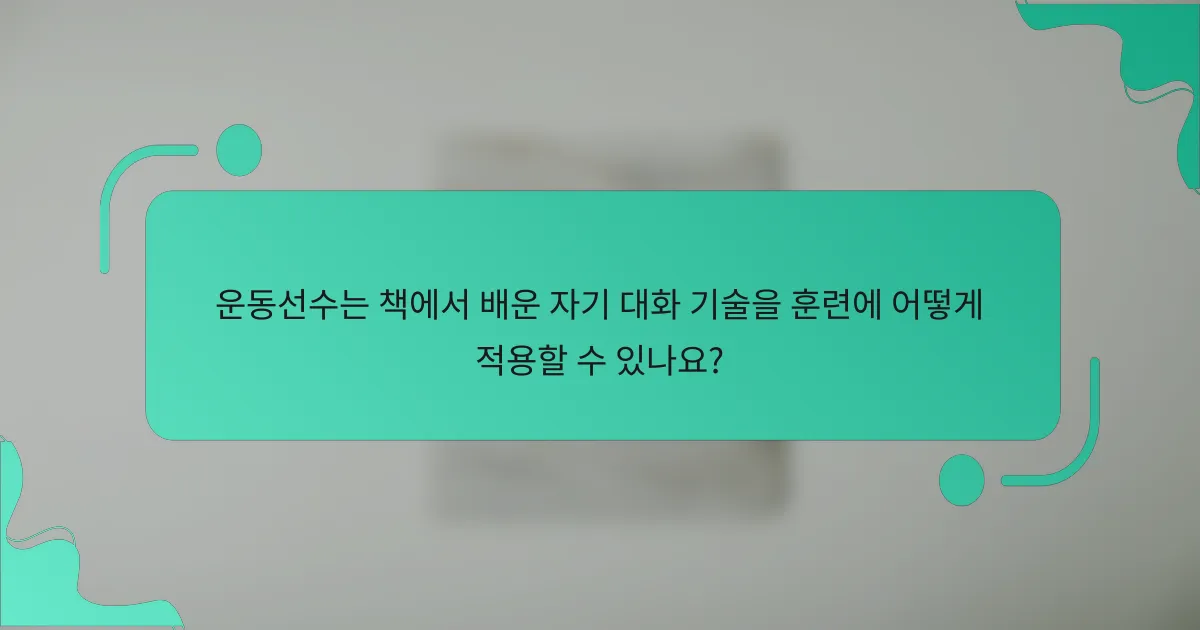 운동선수는 책에서 배운 자기 대화 기술을 훈련에 어떻게 적용할 수 있나요?
