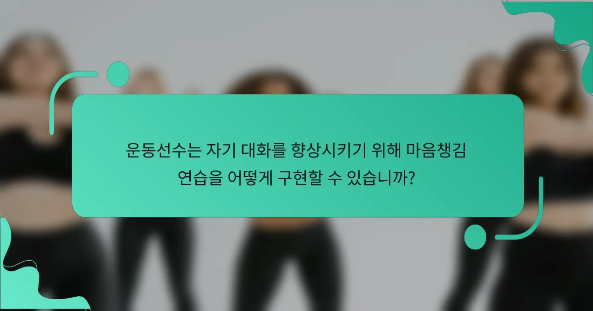 운동선수는 자기 대화를 향상시키기 위해 마음챙김 연습을 어떻게 구현할 수 있습니까?