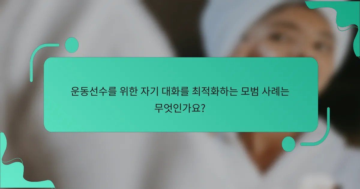 운동선수를 위한 자기 대화를 최적화하는 모범 사례는 무엇인가요?