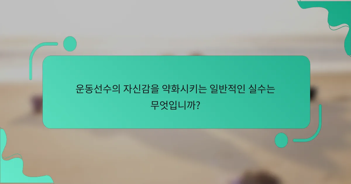 운동선수의 자신감을 약화시키는 일반적인 실수는 무엇입니까?
